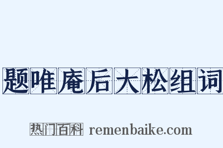题唯庵后大松组词是什么意思的图片